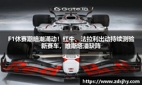 F1休赛期暗潮涌动！红牛、法拉利出动持续测验新赛车，维斯塔潘缺阵
