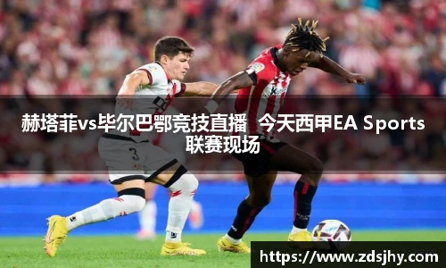 赫塔菲vs毕尔巴鄂竞技直播  今天西甲EA Sports联赛现场