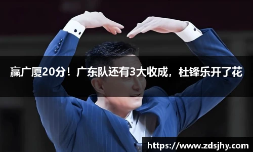 赢广厦20分！广东队还有3大收成，杜锋乐开了花